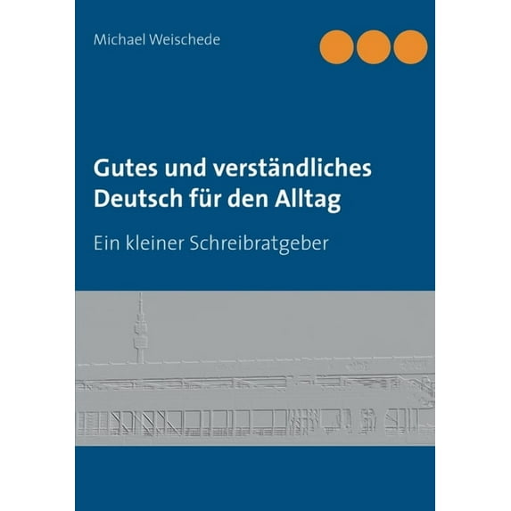 Gutes und verständliches Deutsch für den Alltag: Ein kleiner Schreibratgeber, (Paperback)