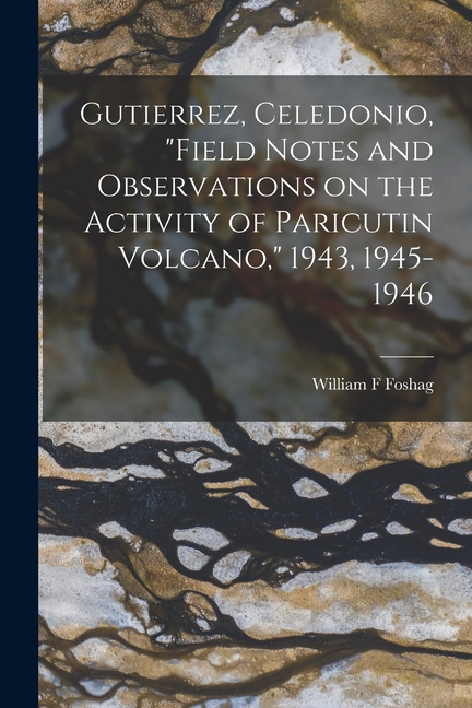 Gutierrez, Celedonio, "Field Notes and Observations on the Activity of Paricutin Volcano," 1943, 1945-1946, (Paperback)