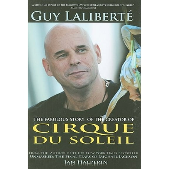 Guy Laliberte : The Fabulous Story of the Creator of Cirque Du Soleil