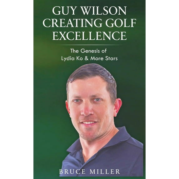 Guy Wilson Creating Golf Excellence: The Genesis of Lydia Ko & More Stars, (Hardcover)