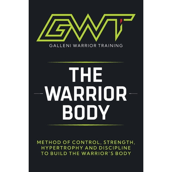 Gwt - The Warrior Body Method: The Complete System to Build Strength, Control Your Body, and Perform at a Higher Level, (Paperback)
