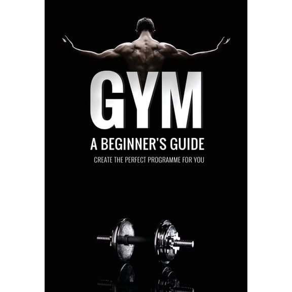 Gym: A Beginner's Guide: Create your own hypertrophy programme, (Paperback)