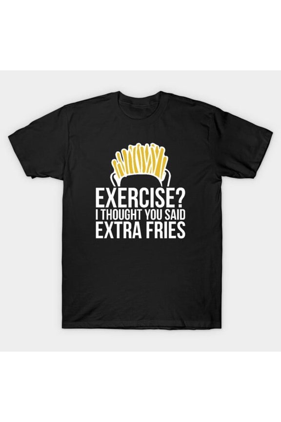 Gym Exercise I Thought You Said Extra Fries Fast Food Humour Unisex T-Shirt, up to size 3XL.