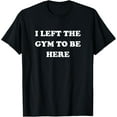 thumbnail image 1 of Gym Lover Gifts For Men Women Left Gym To Be Here T-Shirt, 1 of 5