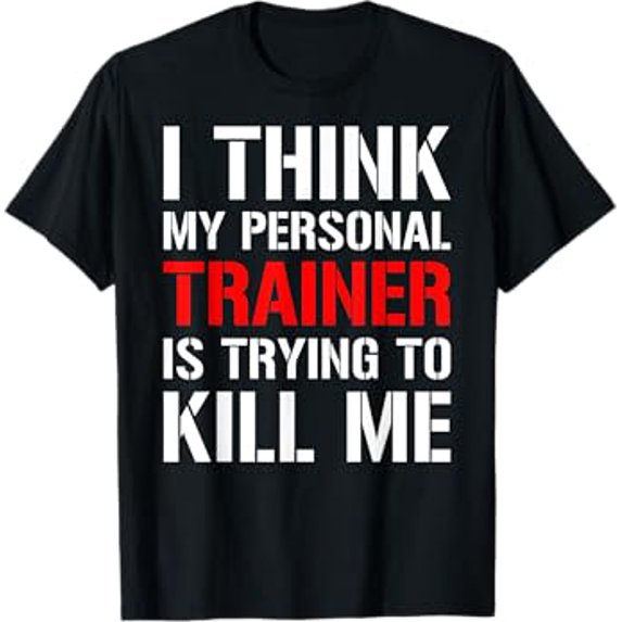 Gym Workout Shirt- I Think My Trainer Is Trying To Kill Me T-Shirt