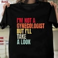 Gynecologist TShirt, I'm Not A Gynecologist But I'll Take A Look Humor