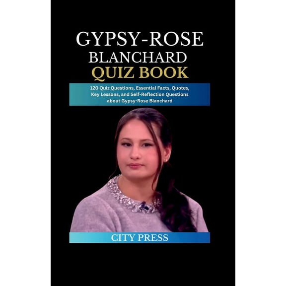 Gypsy-Rose Blanchard Quiz Book: 120 Quiz Questions, Essential Facts, Quotes, Key Lessons, and Self-Reflection Questions about Gypsy-Rose Blanchard (Paperback)
