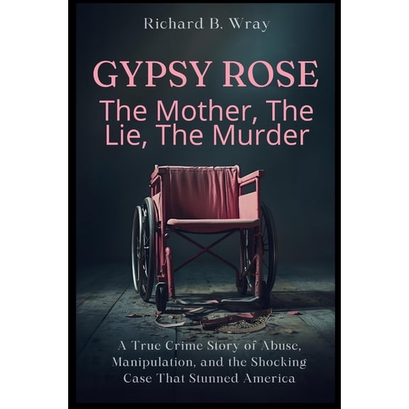 Unsolved Murders & Serial Killers: R Gypsy Rose: The Mother, The Lie, The Murder: A True Crime Story of Abuse, Manipulation, and the Shocking Case That Stunn, (Paperback)