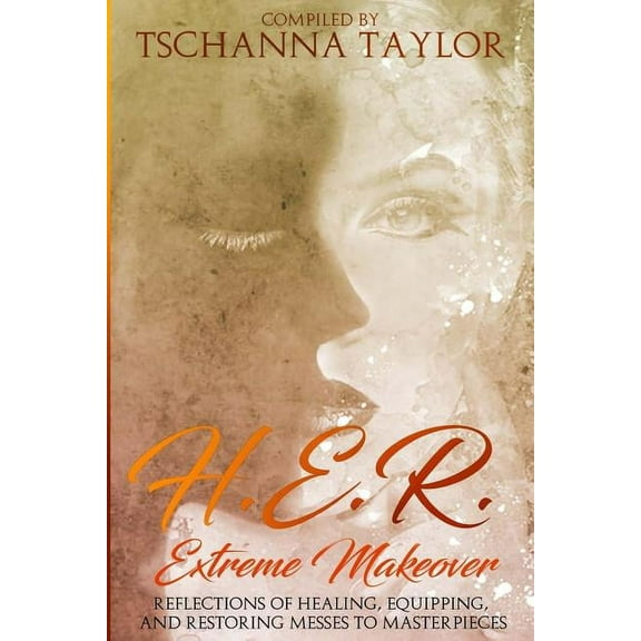 H. E. R. Extreme Makeover: Reflections of Healing, Equipping, and Restoring Messes to Masterpieces, (Paperback)
