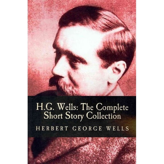 H.G. Wells: The Complete Short Story Collection (Paperback) by Herbert George Wells, CC Web Press