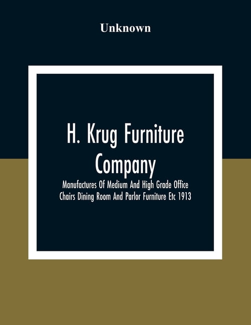 H. Krug Furniture Company Limited; Manufactures Of Medium And High Grade  Office Chairs Dining Room And Parlor Furniture Etc 1913 (Paperback) 