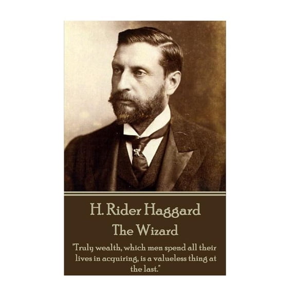H. Rider Haggard - The Wizard : "Truly wealth, which men spend all their lives in acquiring, is a valueless thing at the last." (Paperback)