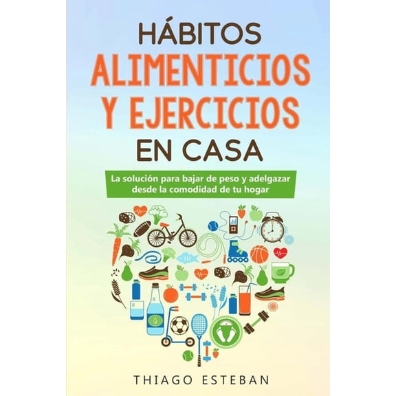 Hbitos ALIMENTICIOS y EJERCICIOS en casa: La solucin para BAJAR DE PESO y ADELGAZAR desde la comodidad de tu HOGAR. (Paperback)