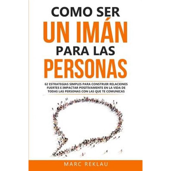 Hbitos Que Cambiarn Tu Vida: Como ser un imn para las personas: 62 Estrategias simples para construir relaciones fuertes e impactar positivamente en la vida de todas las personas con las que te com
