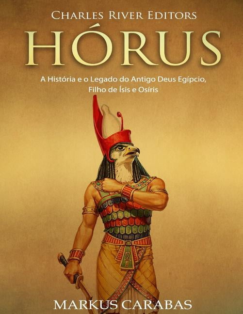 Hrus: A Histria e o Legado do Antigo Deus Egpcio, Filho de sis e Osris Portuguese Edition Paperback 1727180321 9781727180329 Charles River Editors, Markus Carabas