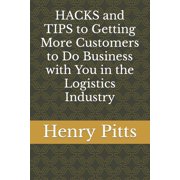 HACKS and TIPS to Getting More Customers to Do Business with You in the Logistics Industry Paperback