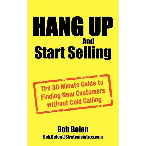 HANG UP And Start Selling: The 30 Minute Guide to Finding New Customers without Cold Calling