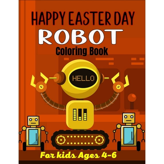 HAPPY EASTER DAY ROBOT Coloring Book For Kids Ages 4-6: 40+ Coloring Pages Of Robot For Boys and Kids (Amazing Gifts For, (Paperback)