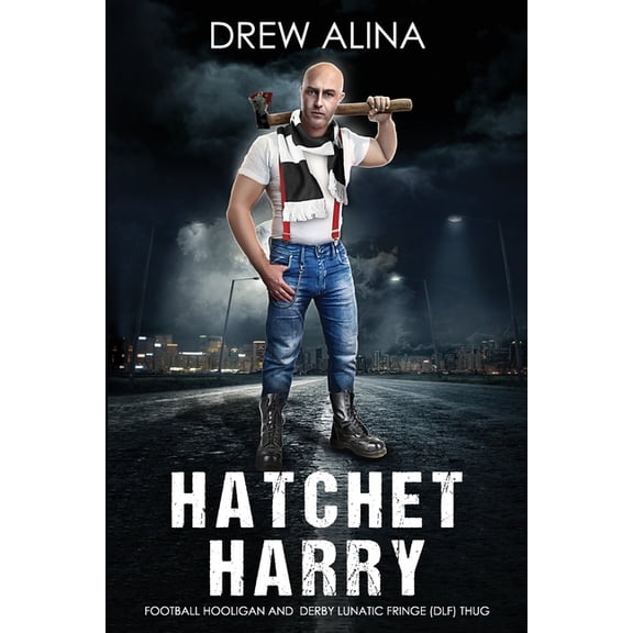 HATCHET HARRY: FOOTBALL HOOLIGAN AND DERBY LUNATIC FRINGE (DLF) THUG