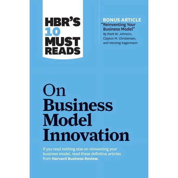 HBR's 10 Must Reads Hbr's 10 Must Reads on Business Model Innovation (with Featured Article Reinventing Your Business Model by Mark W. , (Hardcover)