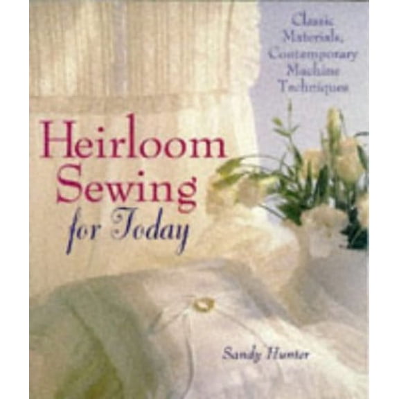 Pre-Owned Heirloom Sewing for Today: Classic Materials, Contemporary Machine Techniques (Paperback) 0806995734 9780806995731