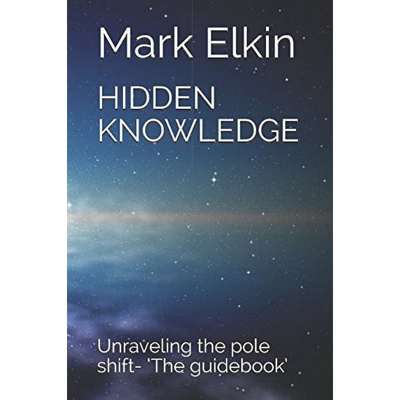 Pre-Owned HIDDEN KNOWLEDGE: Unraveling the pole shift- ‘The guidebook’ (Paperback) 1983143804 9781983143809