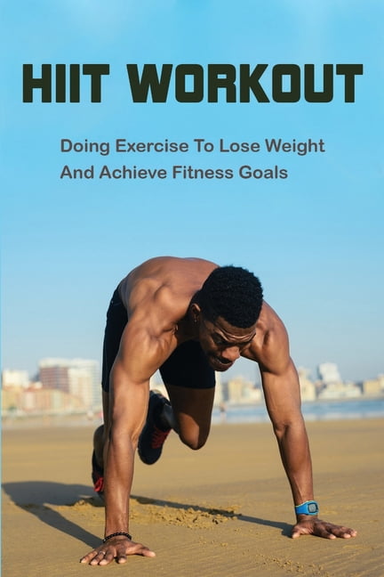 HIIT Workout: Doing Exercise To Lose Weight And Achieve Fitness Goals: Hiit For Beginners (Paperback)