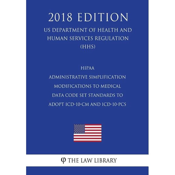 HIPAA Administrative Simplification - Modifications to Medical Data Code Set Standards to Adopt ICD-10-CM and ICD-10-PCS US Department of Health and Human Services Regulation HHS 2018 1729704921