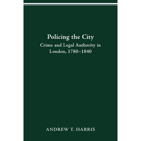 History Crime & Criminal Jus Policing the City: Crime & Legal Authority in London, 1780-1840, (Paperback)