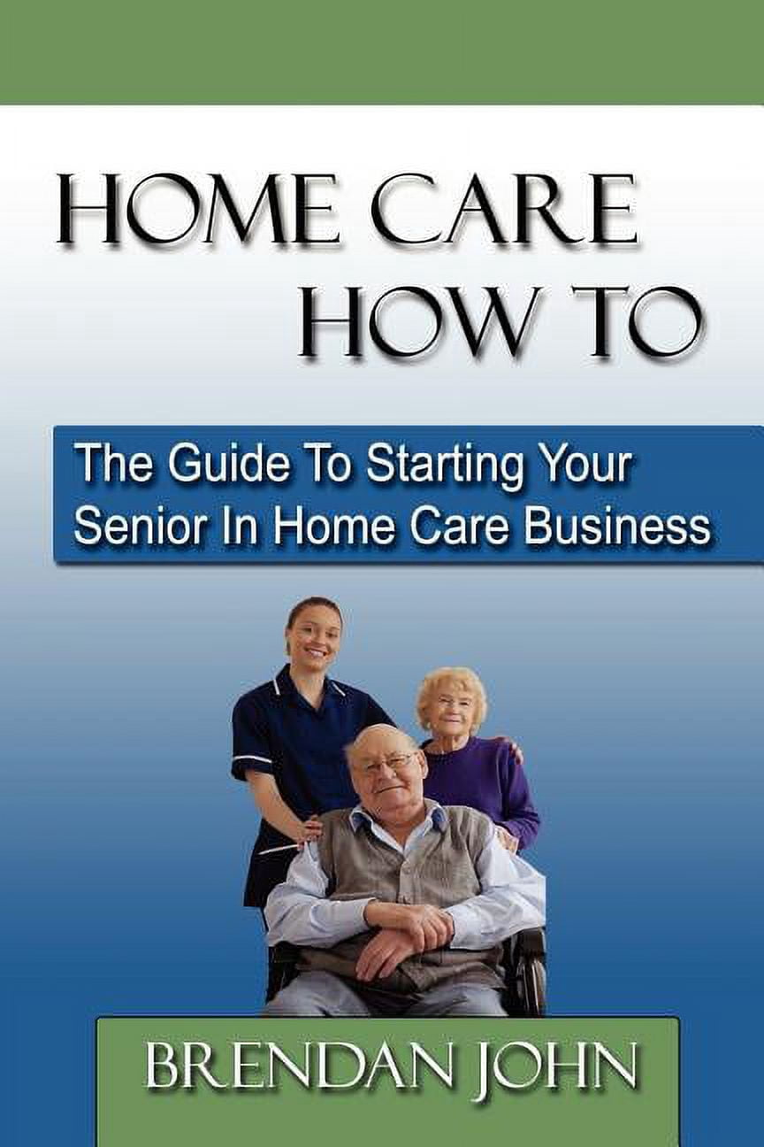 HOME CARE HOW TO - The Guide To Starting Your Senior In Home Care ...
