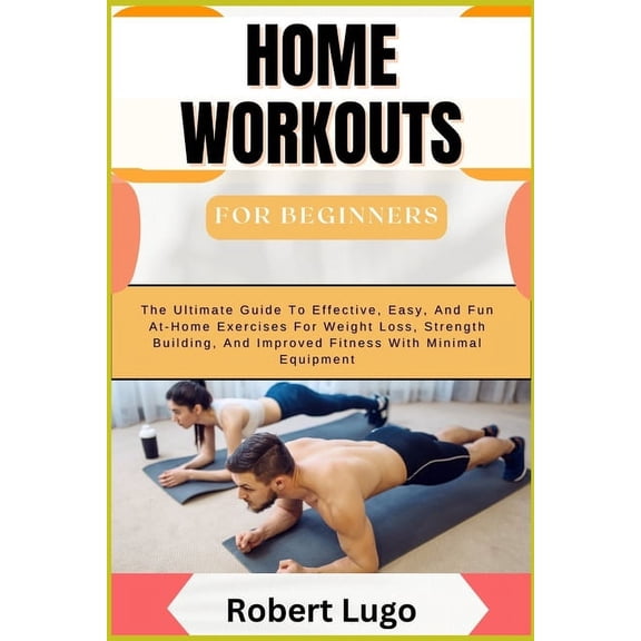 HOME WORKOUTS For Beginners: The Ultimate Guide To Effective, Easy, And Fun At-Home Exercises For Weight Loss, Strength , (Paperback)