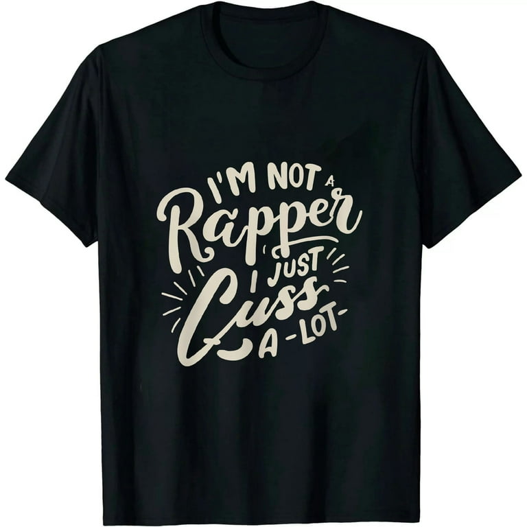 I'm Not A Rapper, I Just Cuss A Lot Funny T-Shirt I'm Not A Rapper, I Just Cuss A Lot Funny T-Shirt
