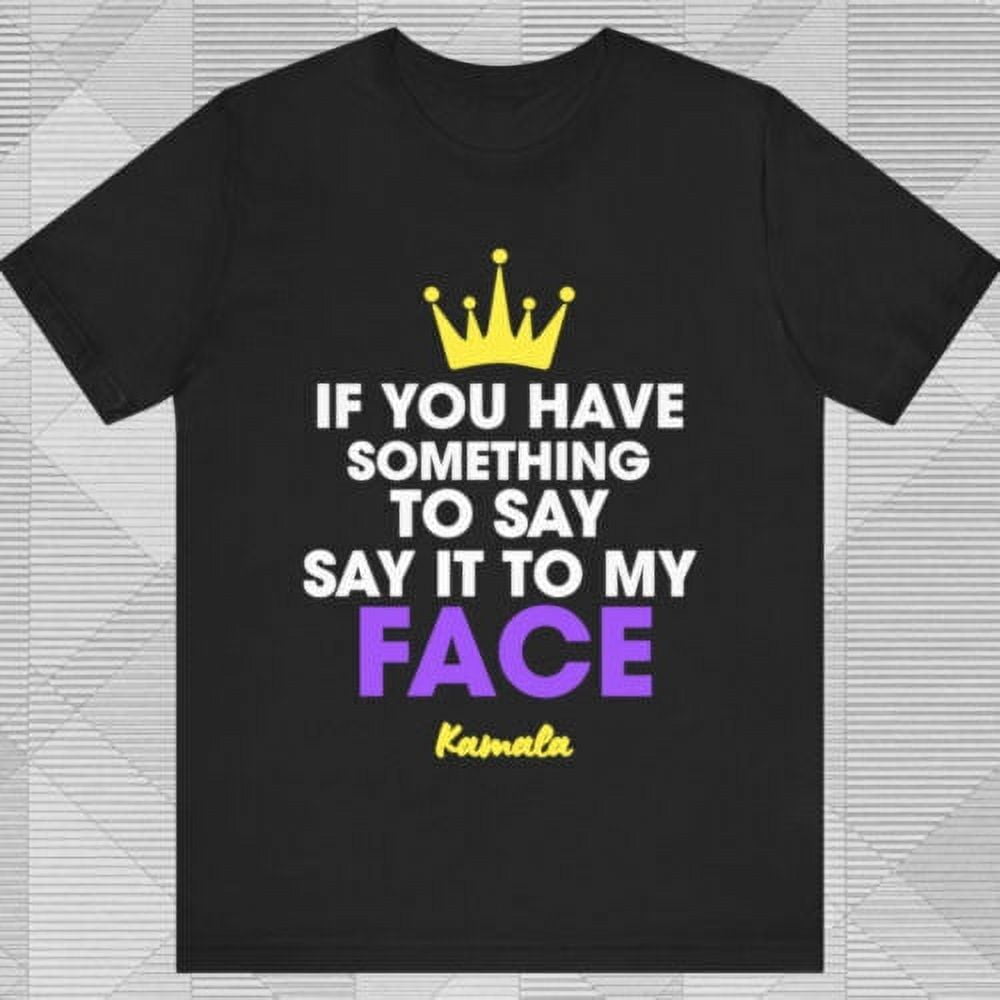 HOT If You Have Something To Say It To My Face Kamala Shirt