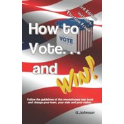 HOW TO VOTE.and Win! Follow the guidelines of this revolutionary new book and change your town, your state and your nation. Paperback 057823551X 9780578235516 Gary Johnson