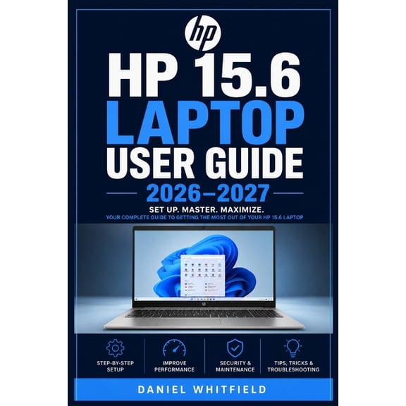 HP 15.6 Laptop User Guide 2026-2027: The Complete Beginner-Friendly Reference for Setup, Features, Maintenance, Troubles, (Paperback)
