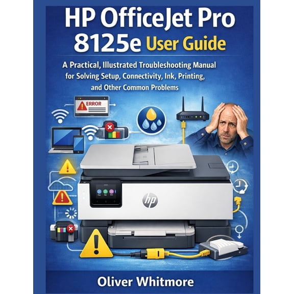 HP Officejet Pro 8125e User Guide: A Practical, Illustrated Troubleshooting Manual for Solving Setup, Connectivity, Ink,, (Paperback)