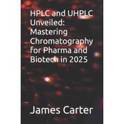 HPLC and UHPLC Unveiled Mastering Chromatography for Pharma and Biotech in 2025, Paperback