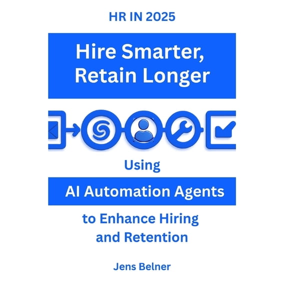 HR IN 2025 Hire Smarter - Retain Longer: Using AI Automation Agents to Enhance Hiring and Retention, (Paperback)