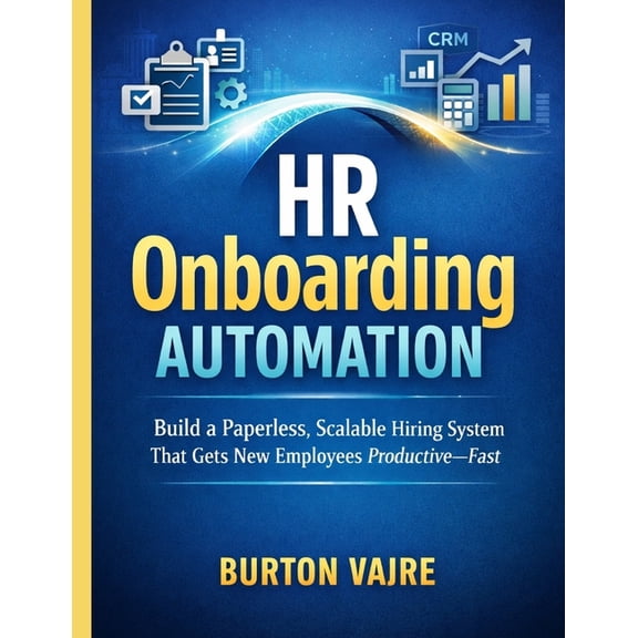HR Onboarding Automation: Build a Paperless, Scalable Hiring System That Gets New Employees Productive, Fast, (Paperback)