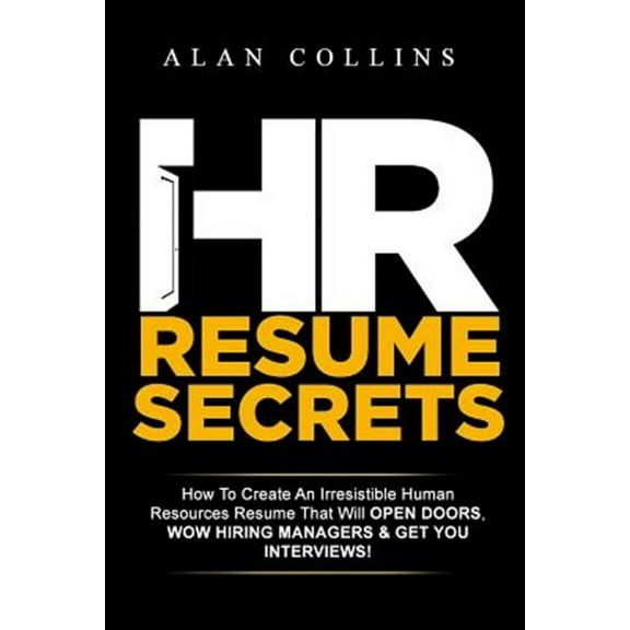 HR Resume Secrets: How to Create an Irresistible Human Resources Resume That Will Open Doors, Wow Hiring Managers & Get You Interviews!