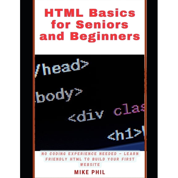 HTML Basics for Seniors and Beginners: No Coding Experience Needed - Learn Friendly HTML to Build Your First Website, (Paperback)