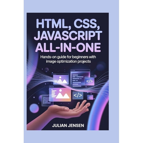 HTML, CSS, JavaScript All-in-One: Hands-On Guide for Beginners with Image Optimization Projects, (Paperback)