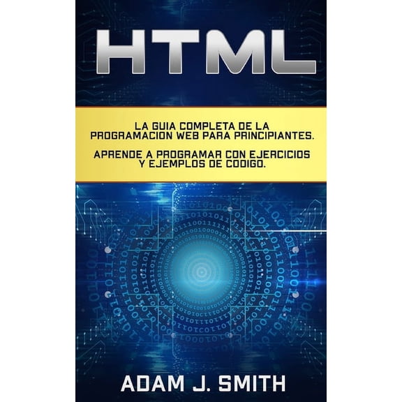 HTML: La gua completa de la programacin Web para principiantes. Aprende a programar con ejercicios y ejemplos de cdigo. (Paperback)