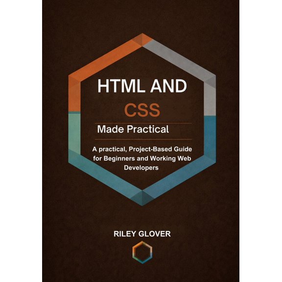 HTML and CSS Made Practical: A practical, Project-Based Guide for Beginners and Working Web Developers, (Paperback)