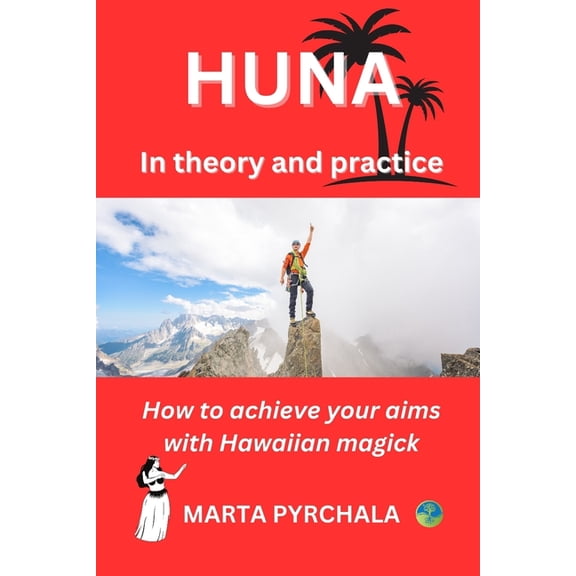 HUNA in theory and practice: How to achieve your aims with Hawaiian magick: Learn principles of Huna, philosophy of Huna, healing in Huna, and practices which will make your Huna's prayer effective (P