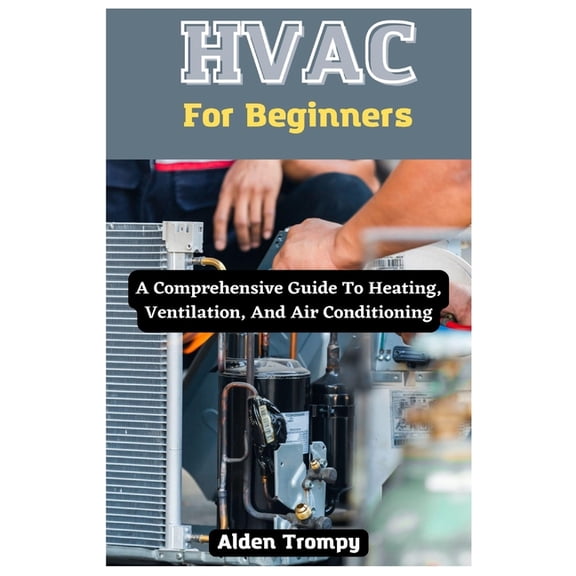 HVAC For Beginners: A Comprehensive Guide To Heating, Ventilation, And Air Conditioning (Paperback)