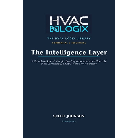 The HVAC Logix Sales & Marketing Library The Intelligence Layer: A Complete Sales Guide for Building Automation and Controls in the Commercial and Industrial HVA, (Paperback)