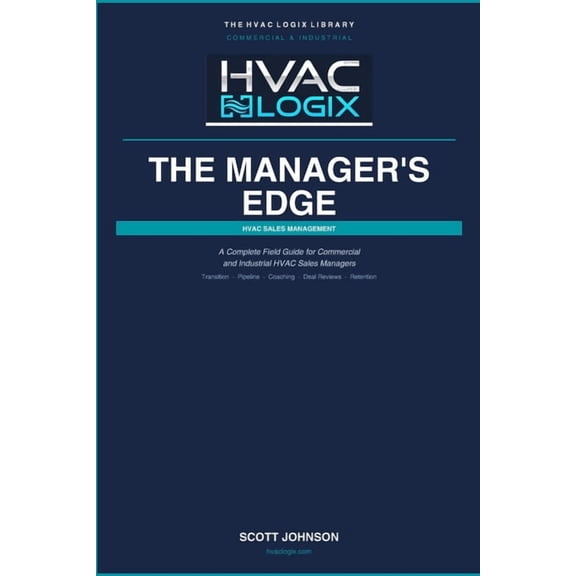 The HVAC Logix Sales & Marketing Library The Manager's Edge: Complete Field Guide for Commercial and Industrial HVAC Sales Managers: From First Day to Full Comma, (Paperback)
