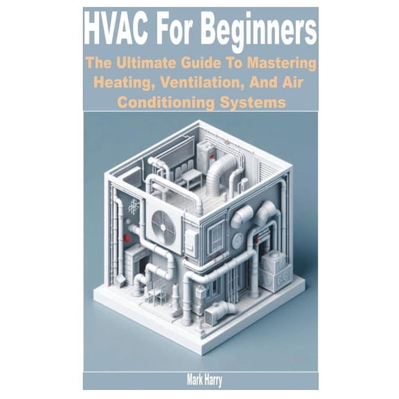 HVAC for Beginners: The Ultimate Guide to Mastering Heating, Ventilation, and Air Conditioning Systems, (Paperback)