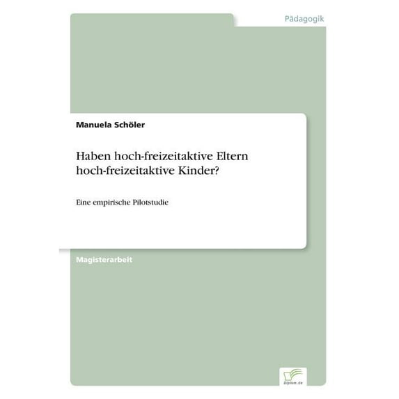 Haben hoch-freizeitaktive Eltern hoch-freizeitaktive Kinder?: Eine empirische Pilotstudie, (Paperback)